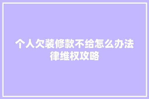 个人欠装修款不给怎么办法律维权攻略