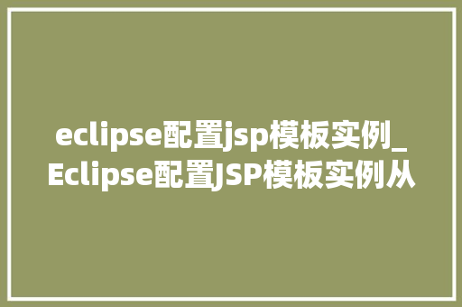eclipse配置jsp模板实例_Eclipse配置JSP模板实例从入门到精通