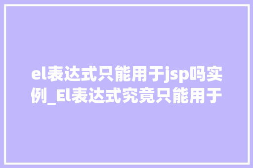 el表达式只能用于jsp吗实例_El表达式究竟只能用于JSP吗实例带你详细了解