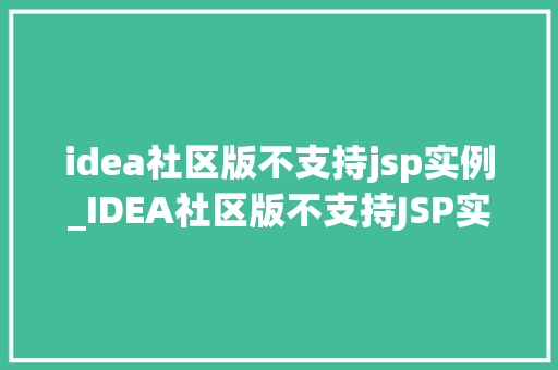 idea社区版不支持jsp实例_IDEA社区版不支持JSP实例的解决方法及替代方法探析
