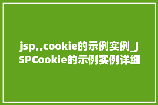 jsp,,cookie的示例实例_JSPCookie的示例实例详细浅出与方法