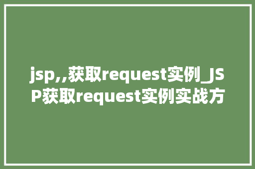 jsp,,获取request实例_JSP获取request实例实战方法与注意事项