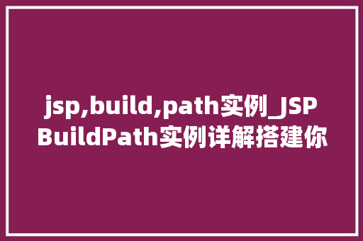 jsp,build,path实例_JSPBuildPath实例详解搭建你的JavaWeb开发环境