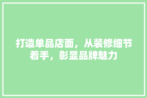打造单品店面，从装修细节着手，彰显品牌魅力