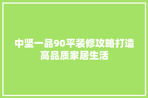 中坚一品90平装修攻略打造高品质家居生活