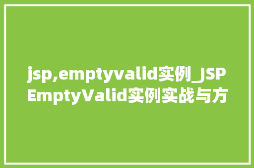 jsp,emptyvalid实例_JSPEmptyValid实例实战与方法分享