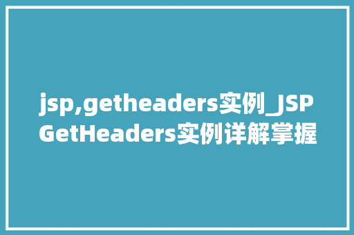 jsp,getheaders实例_JSPGetHeaders实例详解掌握请求头信息的利器
