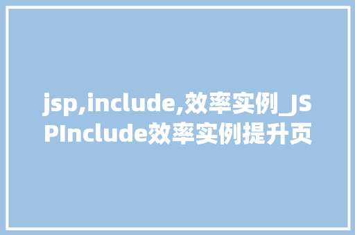 jsp,include,效率实例_JSPInclude效率实例提升页面加载速度的利器