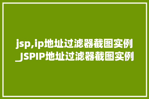 jsp,ip地址过滤器截图实例_JSPIP地址过滤器截图实例实战与优化方法