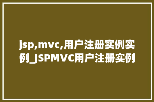 jsp,mvc,用户注册实例实例_JSPMVC用户注册实例从零开始打造高效用户管理系统