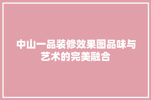 中山一品装修效果图品味与艺术的完美融合