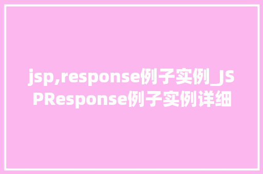 jsp,response例子实例_JSPResponse例子实例详细浅出JSP响应机制