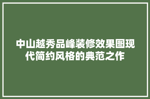 中山越秀品峰装修效果图现代简约风格的典范之作  第1张