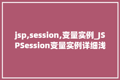 jsp,session,变量实例_JSPSession变量实例详细浅出与应用