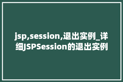 jsp,session,退出实例_详细JSPSession的退出实例如何优雅地结束会话