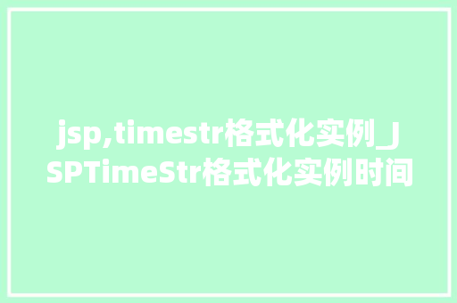 jsp,timestr格式化实例_JSPTimeStr格式化实例时间处理的得力助手