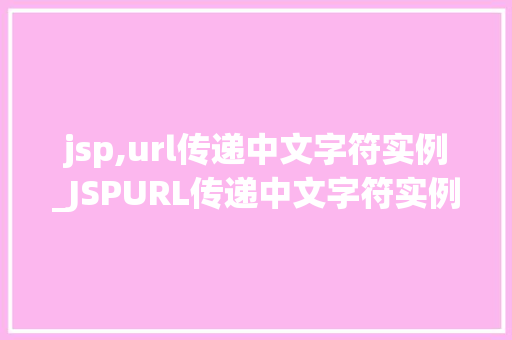 jsp,url传递中文字符实例_JSPURL传递中文字符实例详解轻松解决编码问题