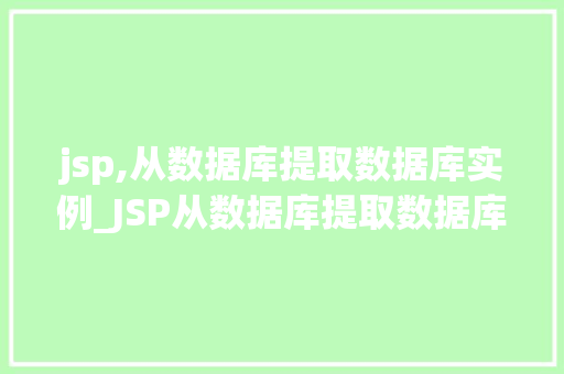 jsp,从数据库提取数据库实例_JSP从数据库提取数据库实例实现高效数据交互的方法