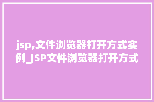 jsp,文件浏览器打开方式实例_JSP文件浏览器打开方式实例详解轻松掌握Web开发方法