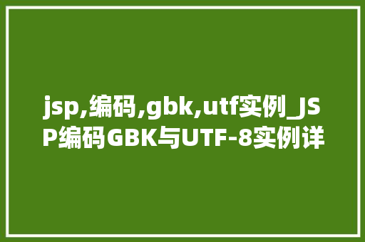 jsp,编码,gbk,utf实例_JSP编码GBK与UTF-8实例详解轻松实现字符编码转换