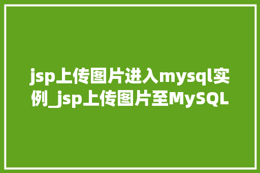 jsp上传图片进入mysql实例_jsp上传图片至MySQL实例全攻略轻松实现数据与图像的完美融合