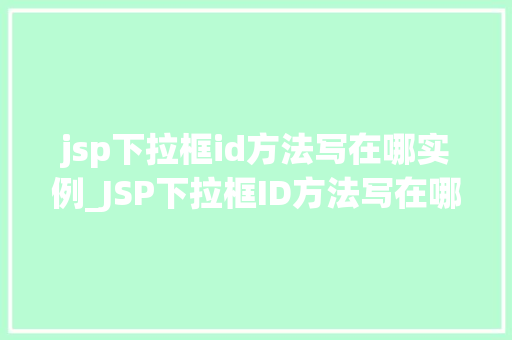 jsp下拉框id方法写在哪实例_JSP下拉框ID方法写在哪实例JSP页面中下拉框的奥秘