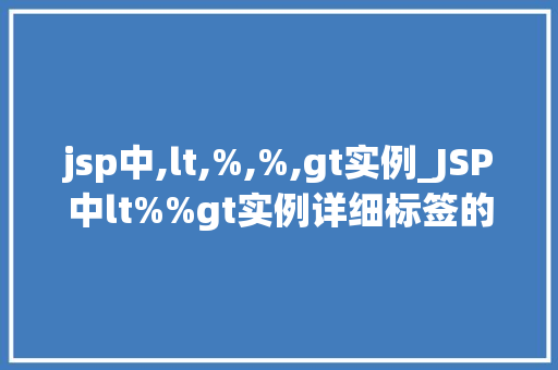 jsp中,lt,%,%,gt实例_JSP中lt%%gt实例详细标签的奥秘