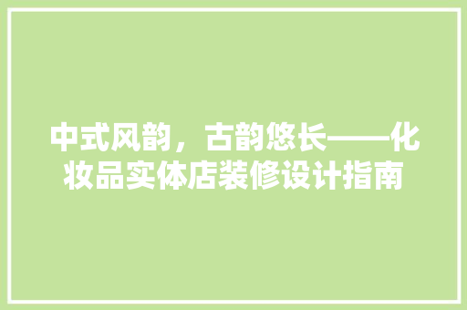 中式风韵，古韵悠长——化妆品实体店装修设计指南