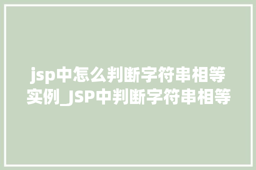 jsp中怎么判断字符串相等实例_JSP中判断字符串相等实例方法与方法详解
