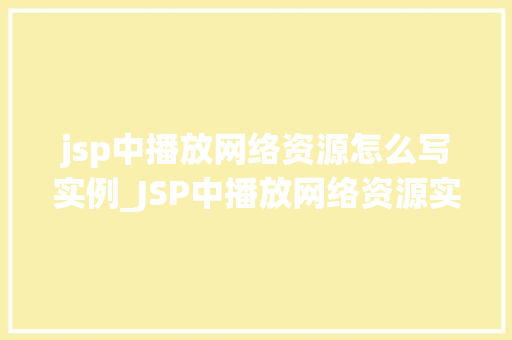 jsp中播放网络资源怎么写实例_JSP中播放网络资源实例轻松实现视频和音频播放功能