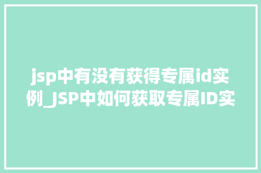 jsp中有没有获得专属id实例_JSP中如何获取专属ID实例JSP中的ID管理方法