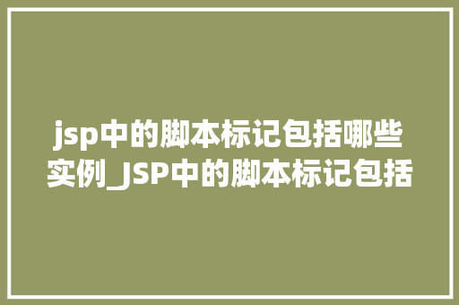 jsp中的脚本标记包括哪些实例_JSP中的脚本标记包括哪些实例详细与实例展示