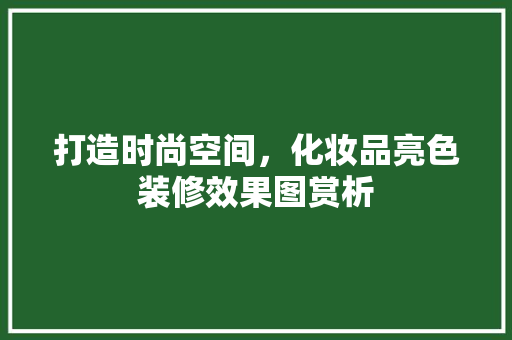 打造时尚空间，化妆品亮色装修效果图赏析