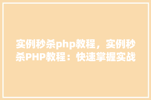 实例秒杀php教程，实例秒杀PHP教程：快速掌握实战方法