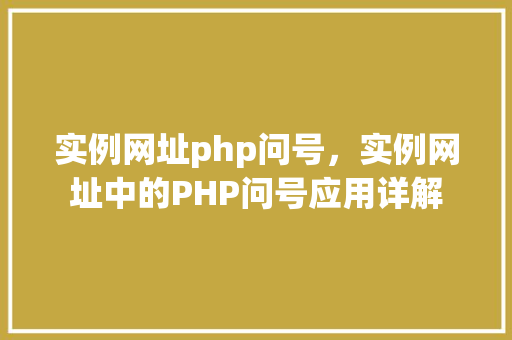 实例网址php问号，实例网址中的PHP问号应用详解