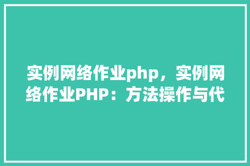 实例网络作业php，实例网络作业PHP：方法操作与代码介绍