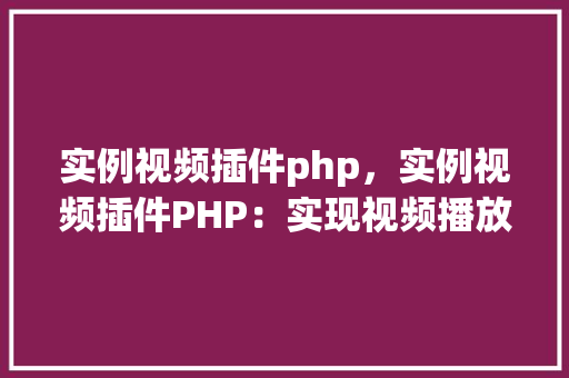 实例视频插件php，实例视频插件PHP：实现视频播放的简单教程