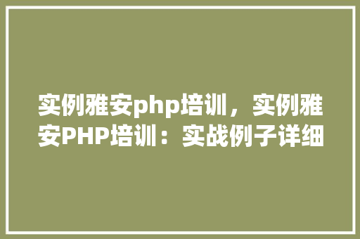 实例雅安php培训，实例雅安PHP培训：实战例子详细介绍
