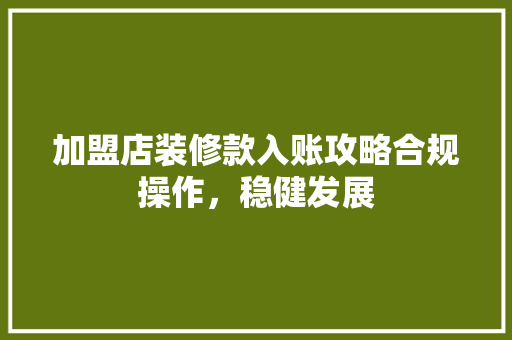 加盟店装修款入账攻略合规操作，稳健发展