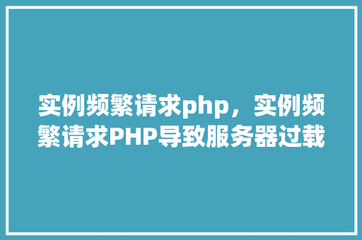 实例频繁请求php，实例频繁请求PHP导致服务器过载解决方法详解