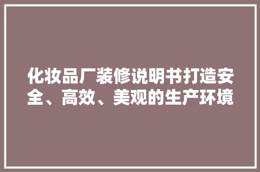 化妆品厂装修说明书打造安全、高效、美观的生产环境
