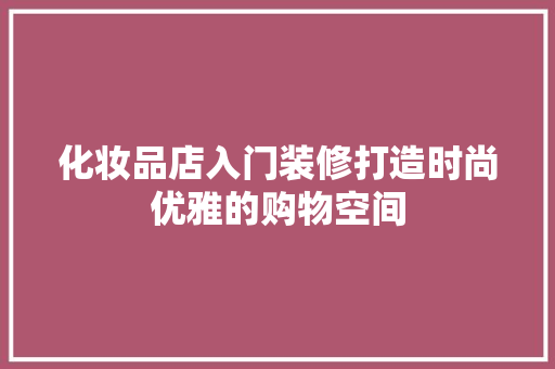 化妆品店入门装修打造时尚优雅的购物空间