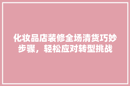 化妆品店装修全场清货巧妙步骤，轻松应对转型挑战  第1张