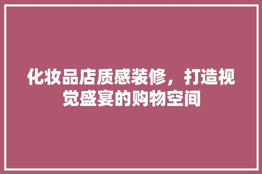 化妆品店质感装修，打造视觉盛宴的购物空间