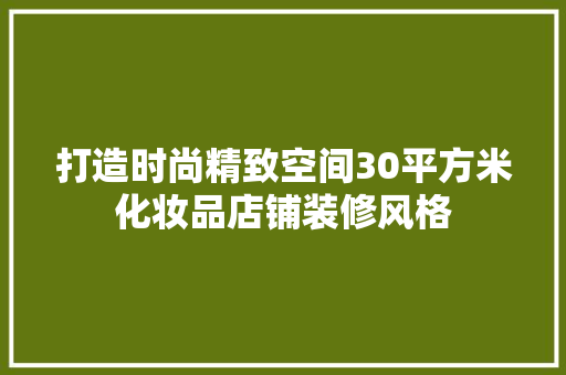 打造时尚精致空间30平方米化妆品店铺装修风格