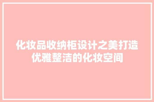 化妆品收纳柜设计之美打造优雅整洁的化妆空间  第1张
