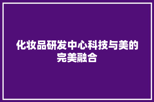 化妆品研发中心科技与美的完美融合