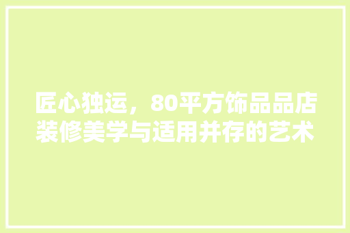 匠心独运，80平方饰品品店装修美学与适用并存的艺术空间