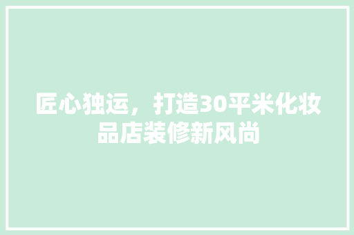 匠心独运，打造30平米化妆品店装修新风尚