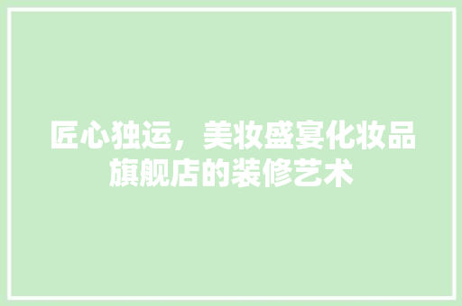 匠心独运，美妆盛宴化妆品旗舰店的装修艺术  第1张